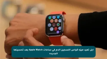 آبل تعيد ميزة قياس أكسجين الدم في ساعات Apple Watch بعد تحسينها الجديدة